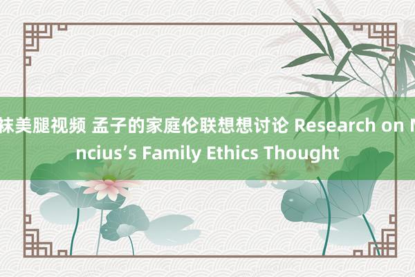 丝袜美腿视频 孟子的家庭伦联想想讨论 Research on Mencius’s Family Ethics Thought